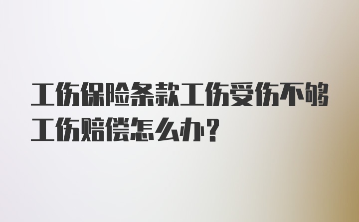 工伤保险条款工伤受伤不够工伤赔偿怎么办？