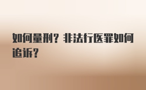 如何量刑？非法行医罪如何追诉？