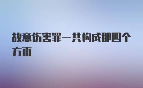 故意伤害罪一共构成那四个方面