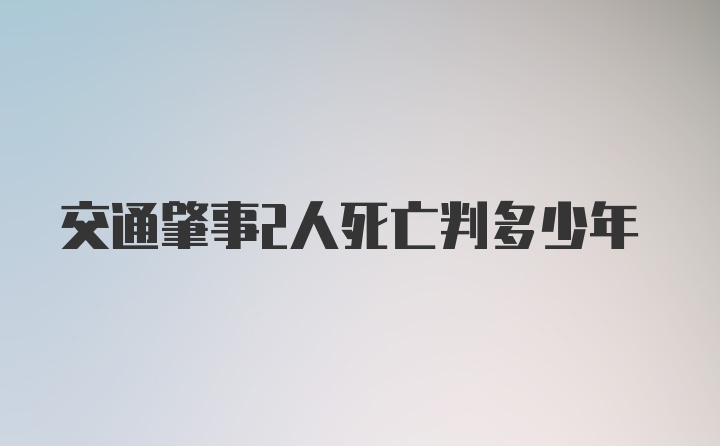 交通肇事2人死亡判多少年