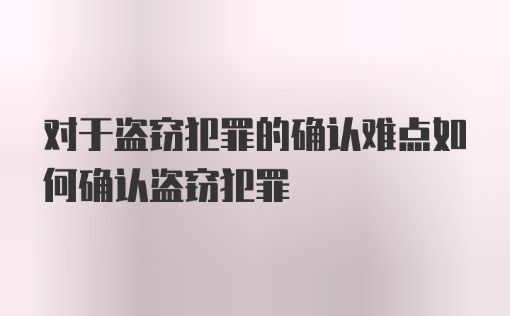 对于盗窃犯罪的确认难点如何确认盗窃犯罪