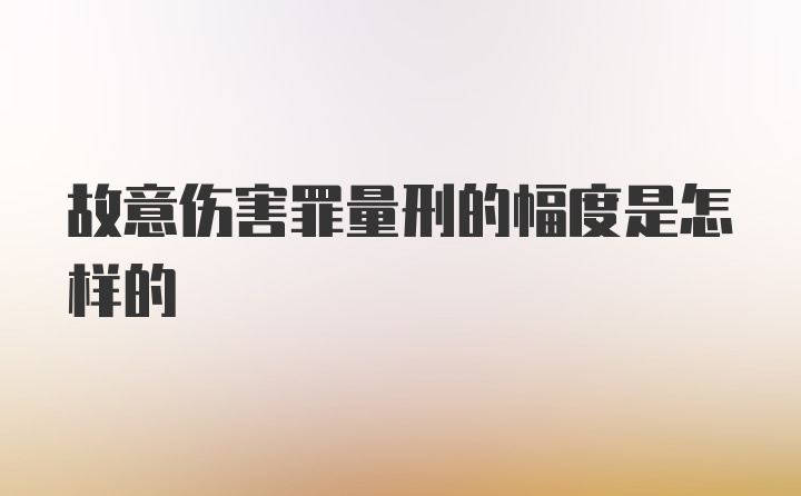 故意伤害罪量刑的幅度是怎样的