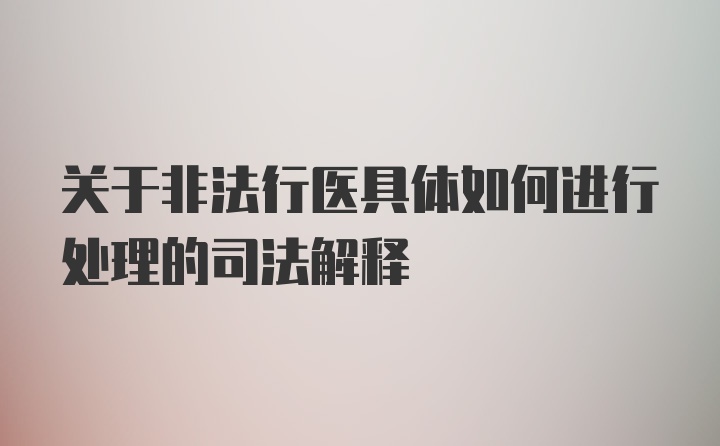 关于非法行医具体如何进行处理的司法解释