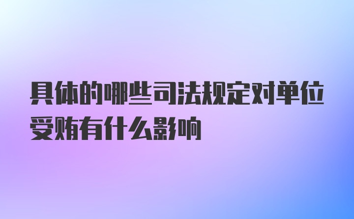 具体的哪些司法规定对单位受贿有什么影响