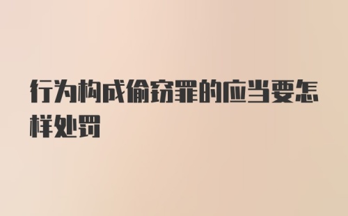 行为构成偷窃罪的应当要怎样处罚