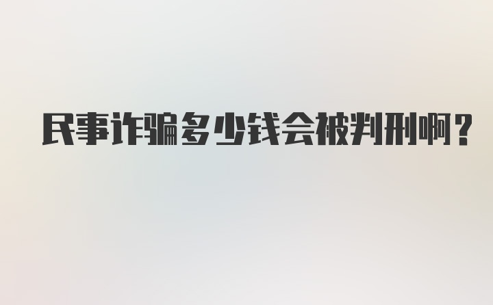 民事诈骗多少钱会被判刑啊？