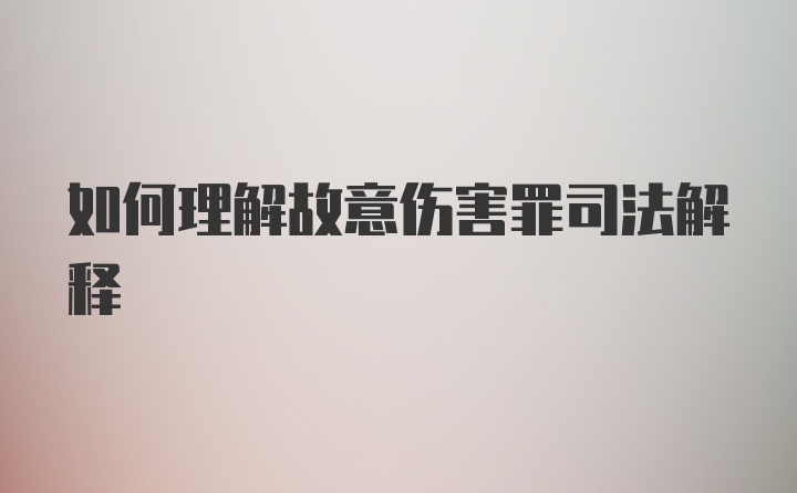 如何理解故意伤害罪司法解释