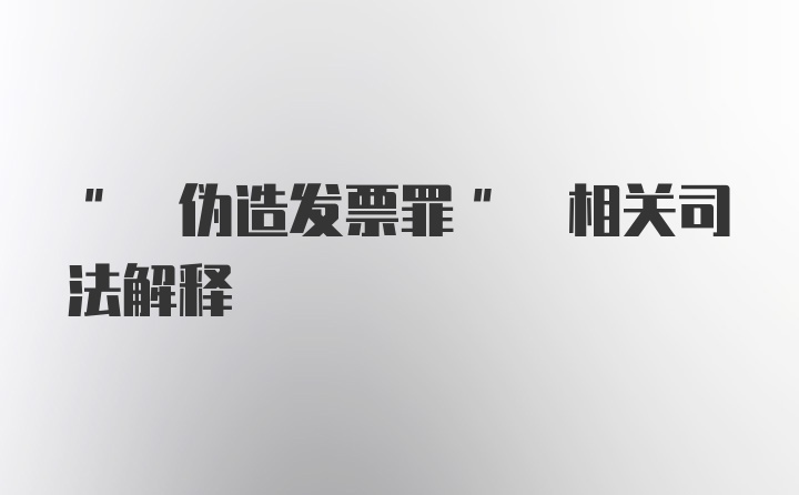 " 伪造发票罪" 相关司法解释