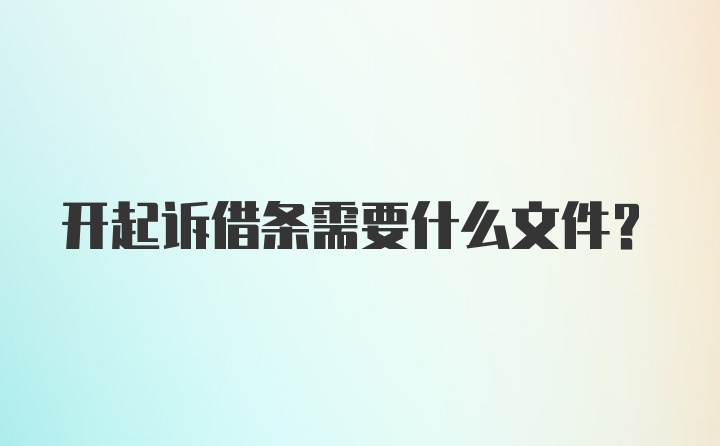 开起诉借条需要什么文件？