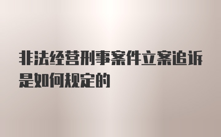 非法经营刑事案件立案追诉是如何规定的