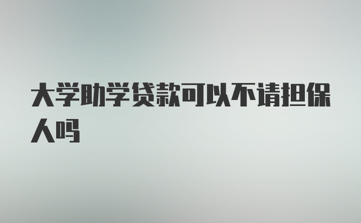 大学助学贷款可以不请担保人吗