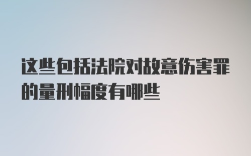 这些包括法院对故意伤害罪的量刑幅度有哪些