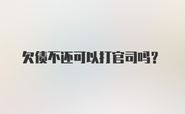 欠债不还可以打官司吗？