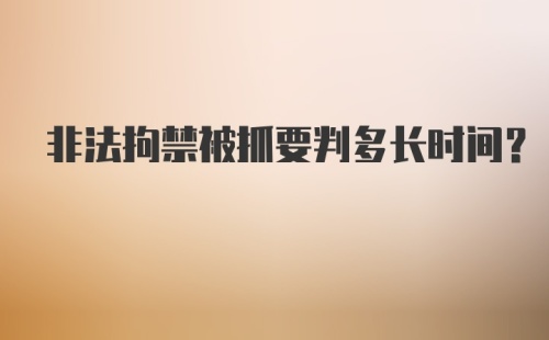 非法拘禁被抓要判多长时间？