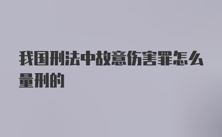 我国刑法中故意伤害罪怎么量刑的