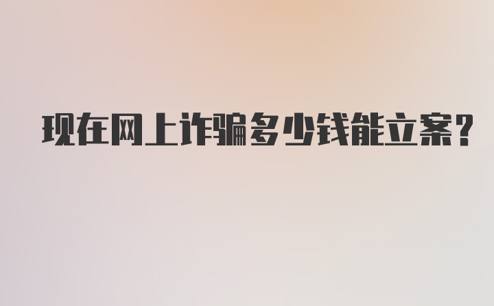 现在网上诈骗多少钱能立案？