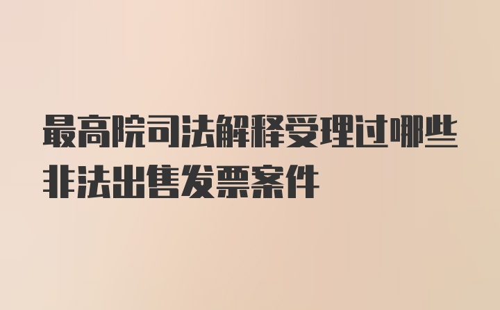 最高院司法解释受理过哪些非法出售发票案件