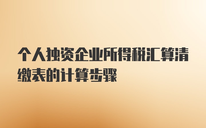 个人独资企业所得税汇算清缴表的计算步骤