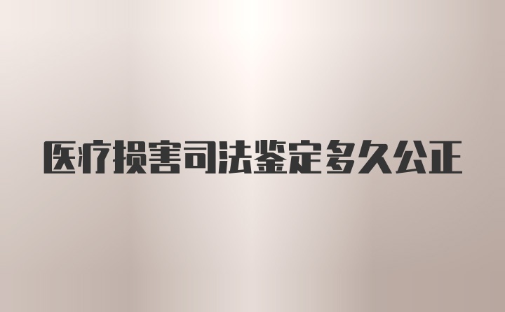 医疗损害司法鉴定多久公正