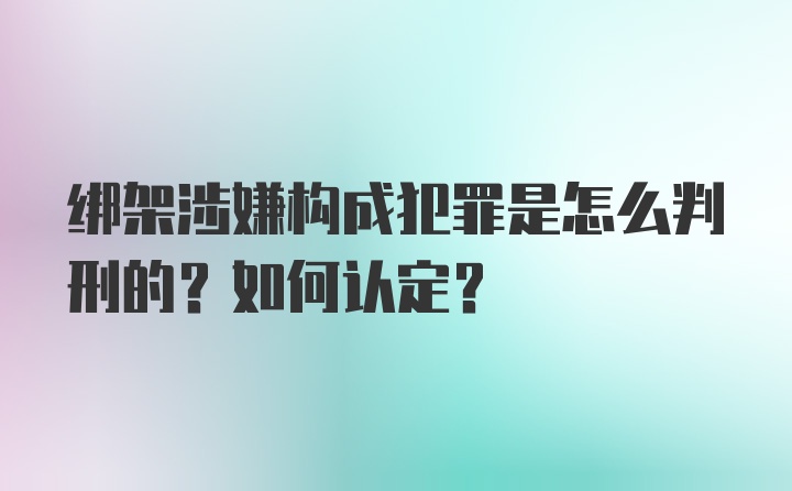 绑架涉嫌构成犯罪是怎么判刑的？如何认定？