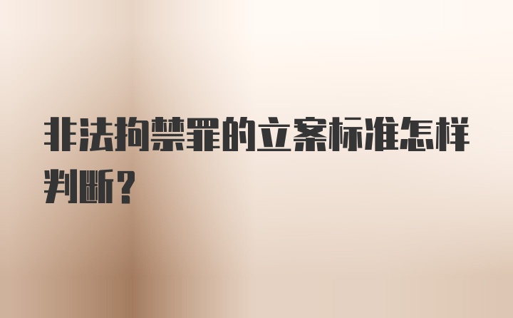 非法拘禁罪的立案标准怎样判断?