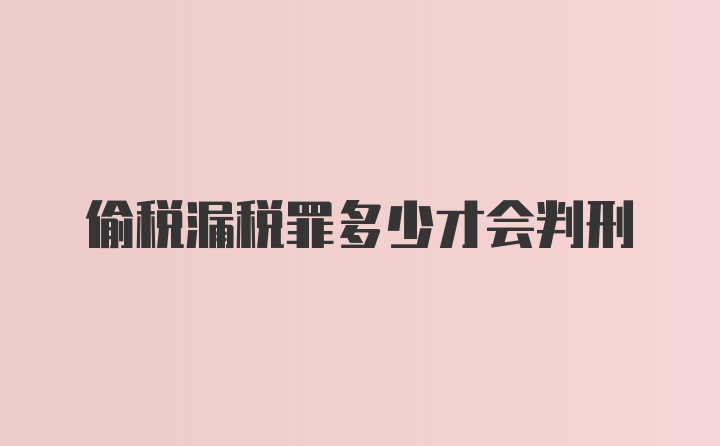 偷税漏税罪多少才会判刑