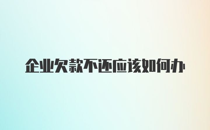 企业欠款不还应该如何办