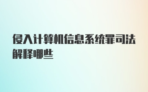 侵入计算机信息系统罪司法解释哪些