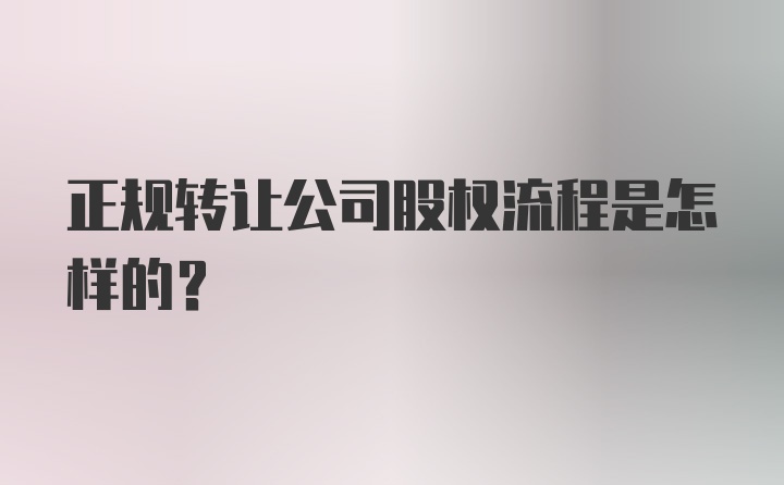 正规转让公司股权流程是怎样的？