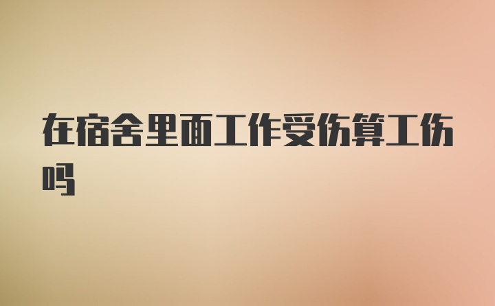 在宿舍里面工作受伤算工伤吗