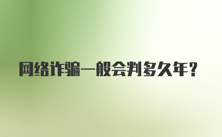 网络诈骗一般会判多久年？