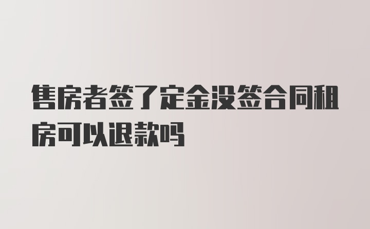 售房者签了定金没签合同租房可以退款吗