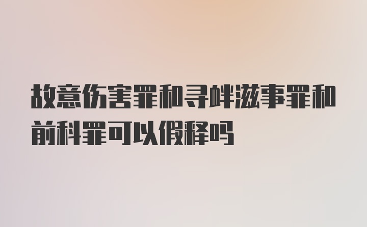 故意伤害罪和寻衅滋事罪和前科罪可以假释吗