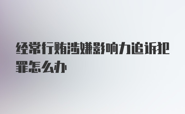 经常行贿涉嫌影响力追诉犯罪怎么办