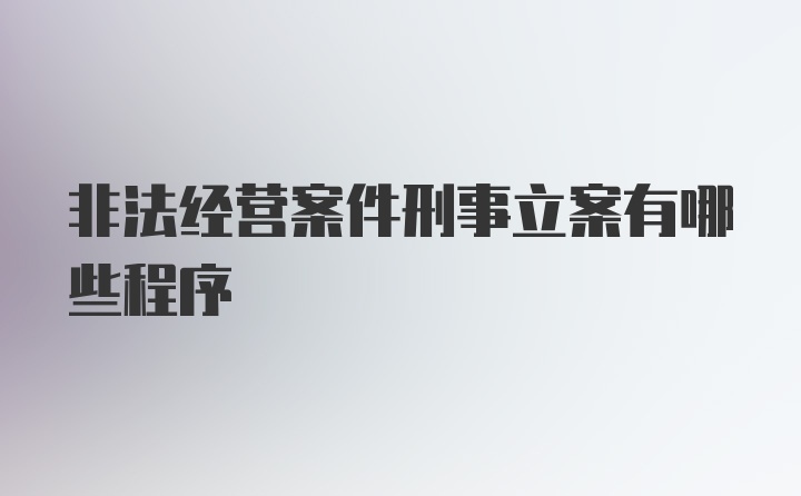 非法经营案件刑事立案有哪些程序