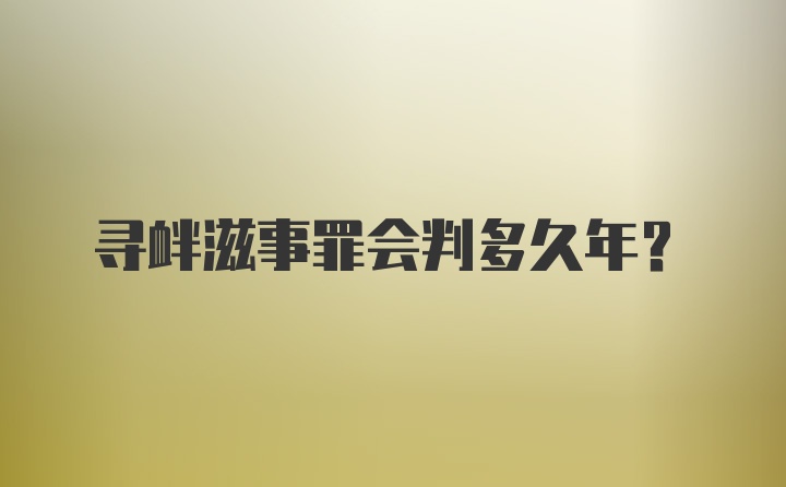 寻衅滋事罪会判多久年?