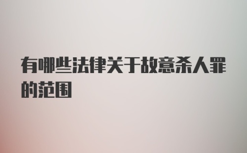 有哪些法律关于故意杀人罪的范围