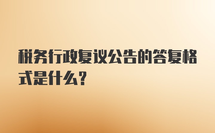 税务行政复议公告的答复格式是什么？