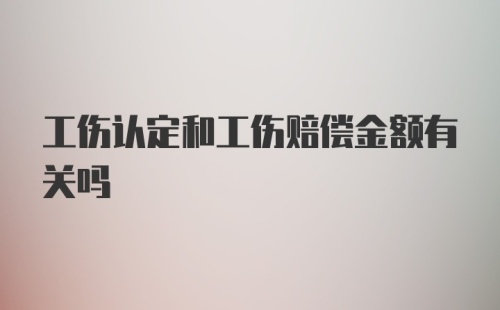 工伤认定和工伤赔偿金额有关吗