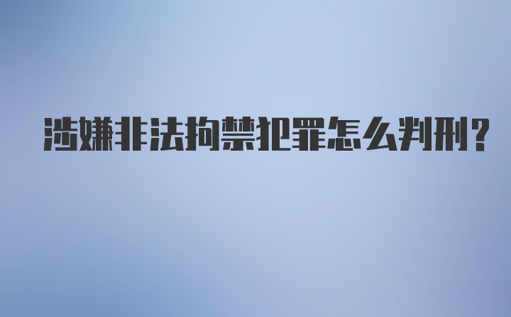 涉嫌非法拘禁犯罪怎么判刑？