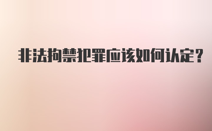 非法拘禁犯罪应该如何认定？