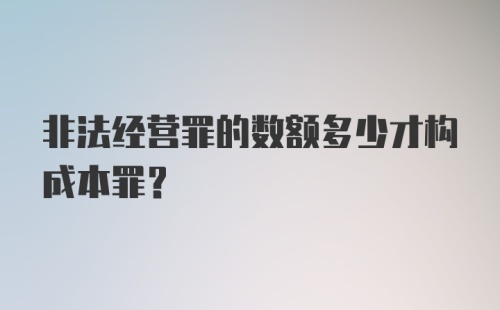 非法经营罪的数额多少才构成本罪？