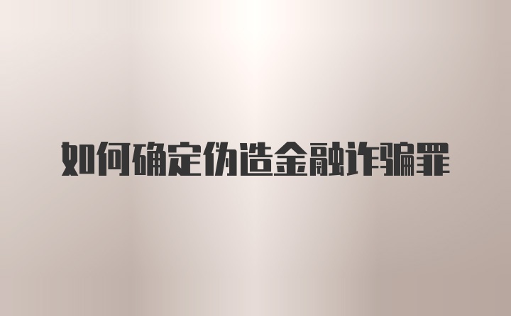 如何确定伪造金融诈骗罪