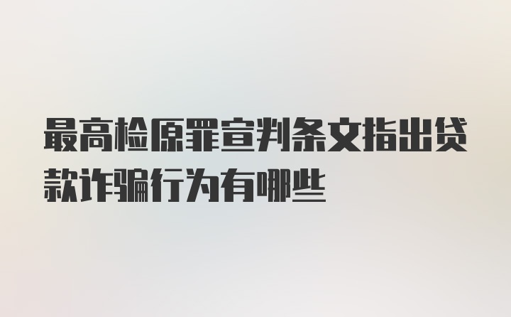 最高检原罪宣判条文指出贷款诈骗行为有哪些