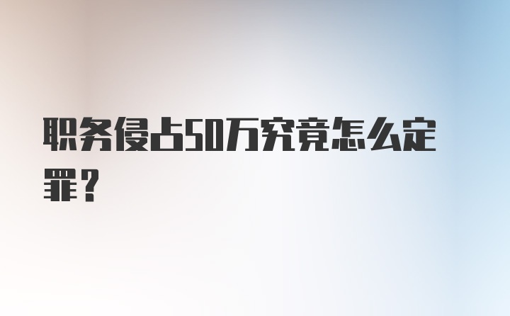 职务侵占50万究竟怎么定罪？