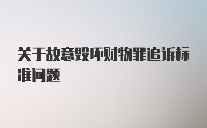 关于故意毁坏财物罪追诉标准问题