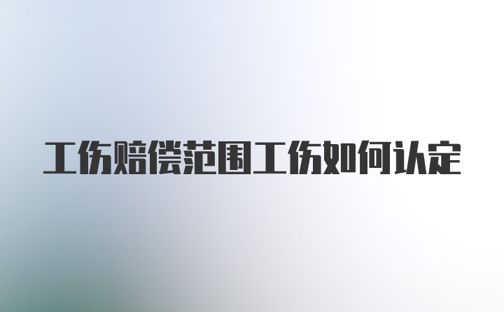 工伤赔偿范围工伤如何认定