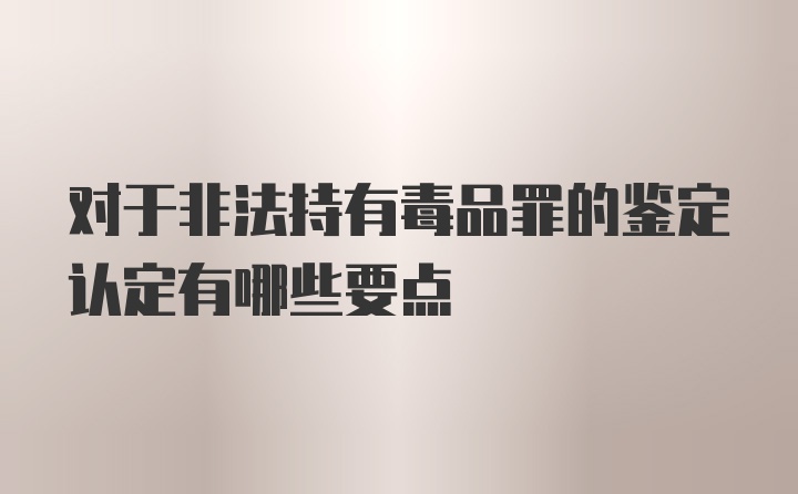 对于非法持有毒品罪的鉴定认定有哪些要点