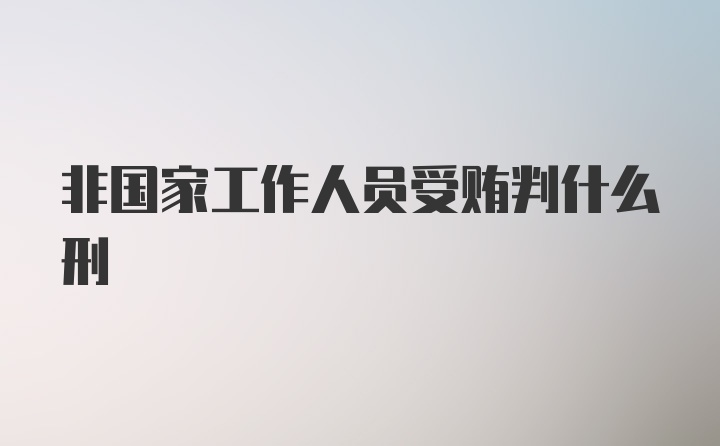 非国家工作人员受贿判什么刑