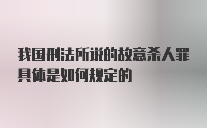 我国刑法所说的故意杀人罪具体是如何规定的